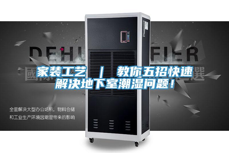 家裝工藝 ｜ 教你五招快速解決地下室潮濕問題！