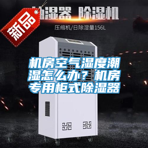機房空氣濕度潮濕怎麽辦？機房專用櫃式除濕器