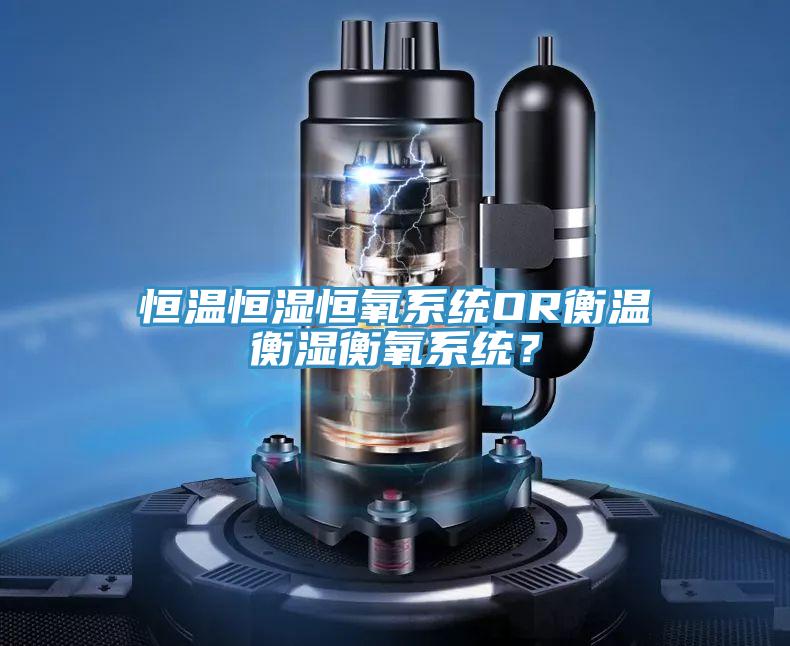 恒溫恒濕恒氧係統OR衡溫衡濕衡氧係統?
