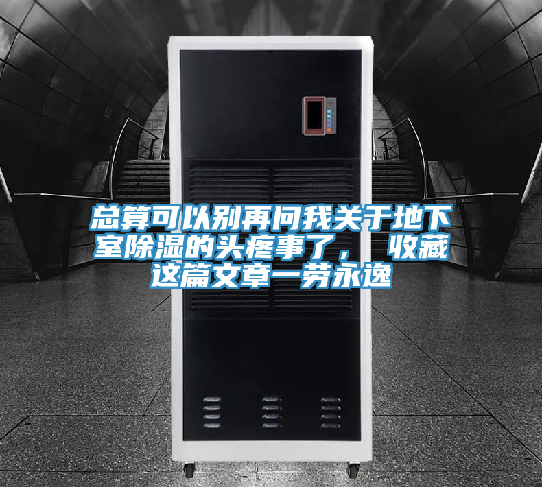總算可以別再問我關於地下室除濕的頭疼事了， 收藏這篇文章一勞永逸