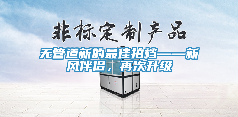 無管道新的最佳拍檔——新風伴侶，再次升級