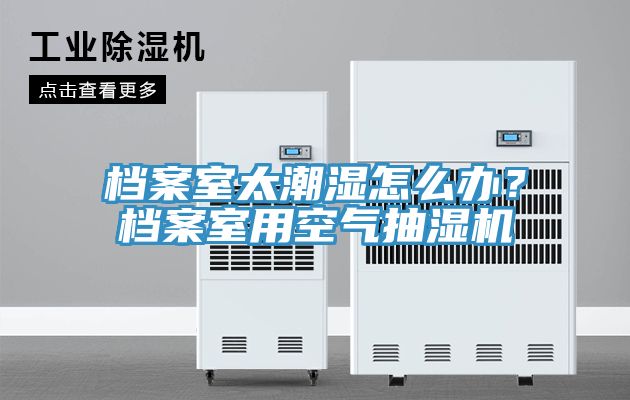 檔案室太潮濕怎麽辦？檔案室用空氣抽濕機