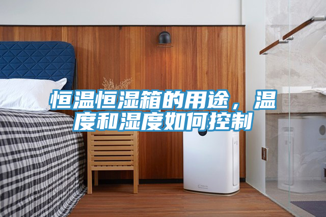 恒溫恒濕箱的用途,溫度和濕度如何控製