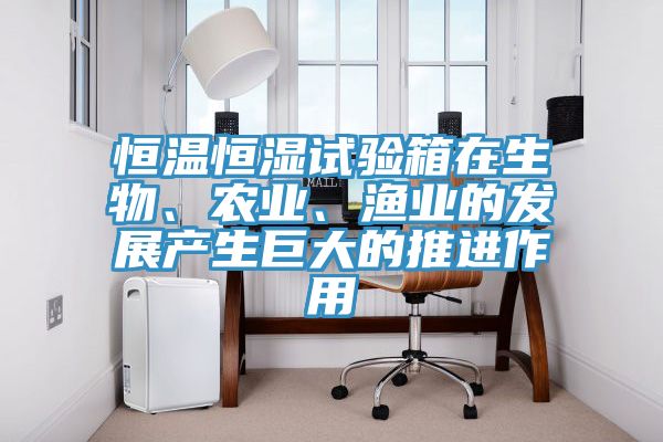 恒溫恒濕試驗箱在生物、農業、漁業的發展產生巨大的推進作用