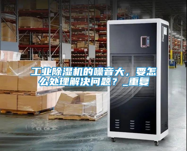 工業好色先生在线播放的噪音大，要怎麽處理解決問題？_重複