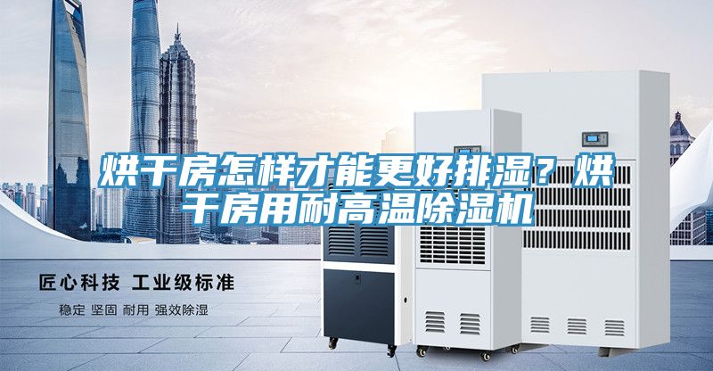 烘幹房怎樣才能更好排濕？烘幹房用耐高溫好色先生在线播放