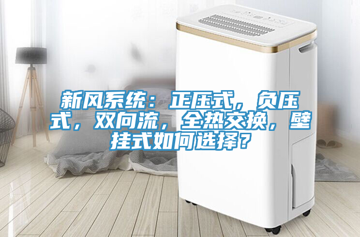新風係統：正壓式，負壓式，雙向流，全熱交換，壁掛式如何選擇？