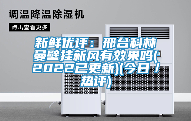 新鮮優評：邢台科林曼壁掛新風有效果嗎(2022已更新)(今日／熱評)