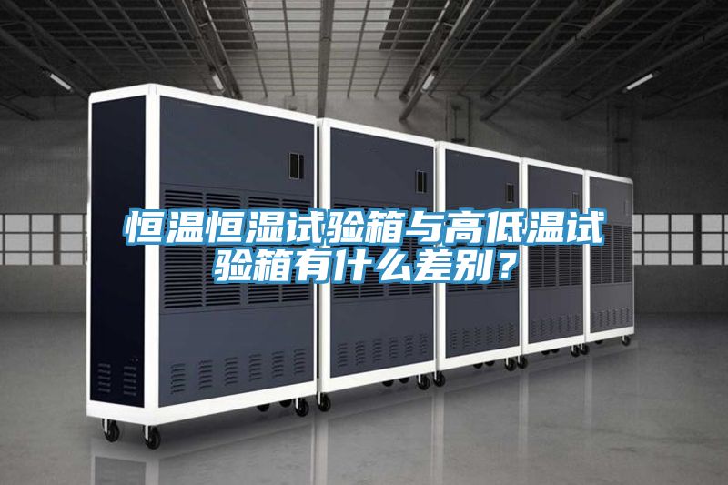 恒溫恒濕試驗箱與高低溫試驗箱有什麽差別?