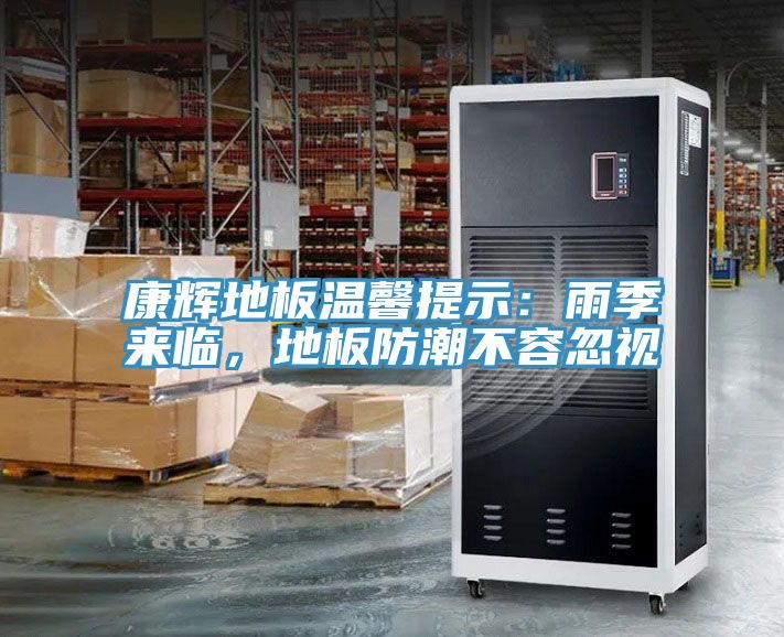 康輝地板溫馨提示：雨季來臨，地板防潮不容忽視