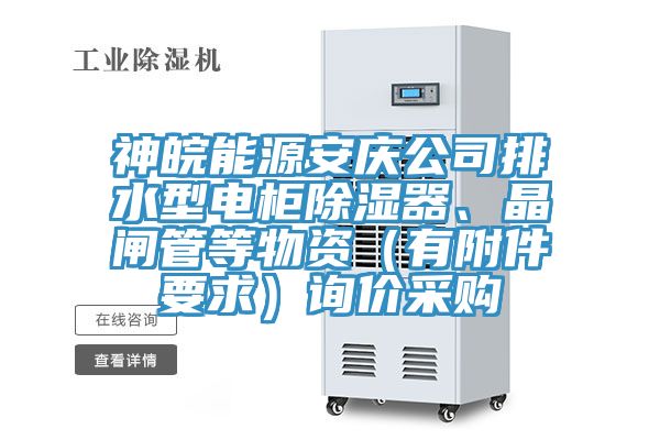 神皖能源安慶公司排水型電櫃除濕器、晶閘管等物資(有附件要求)詢價采購