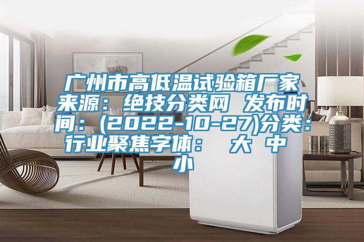廣州市高低溫試驗箱廠家來源：絕技分類網 發布時間：(2022-10-27)分類：行業聚焦字體： 大 中 小
