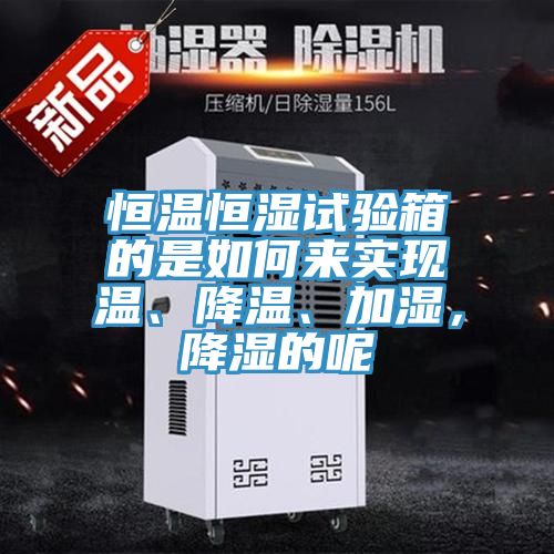 恒溫恒濕試驗箱的是如何來實現溫、降溫、加濕,降濕的呢