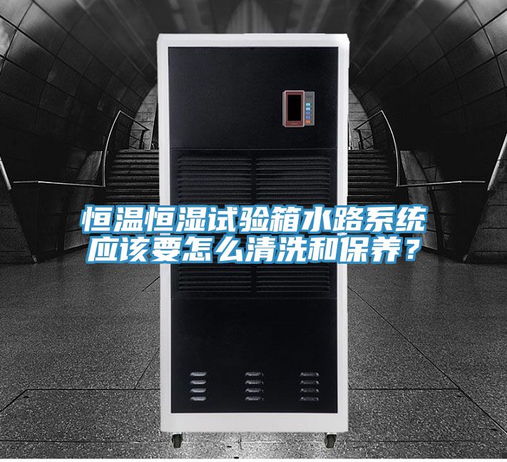 恒溫恒濕試驗箱水路係統應該要怎麽清洗和保養？