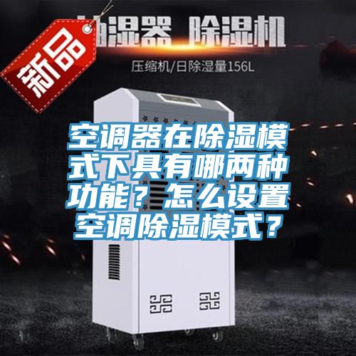 空調器在除濕模式下具有哪兩種功能?怎麽設置空調除濕模式?
