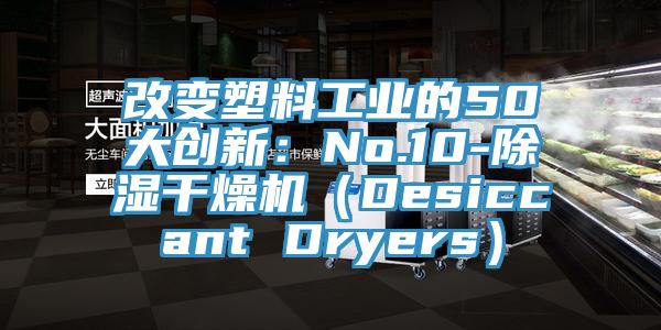 改變塑料工業的50大創新：No.10-除濕幹燥機（Desiccant Dryers）