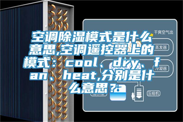 空調除濕模式是什麽意思,空調遙控器上的模式：cool、dry、fan、heat,分別是什麽意思？