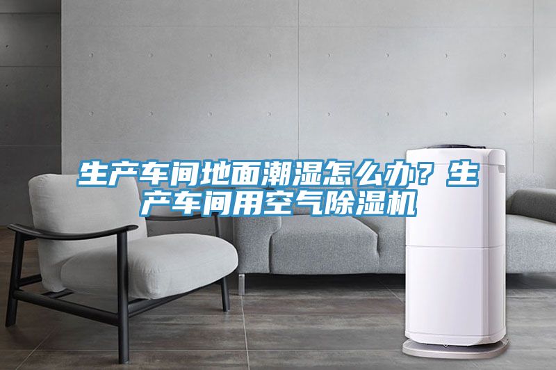 生產車間地麵潮濕怎麽辦？生產車間用空氣好色先生在线播放