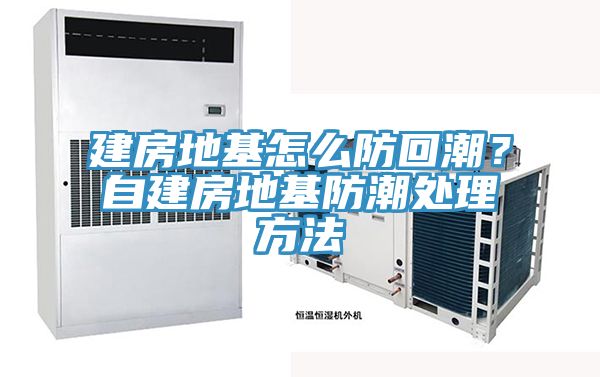 建房地基怎麽防回潮？自建房地基防潮處理方法