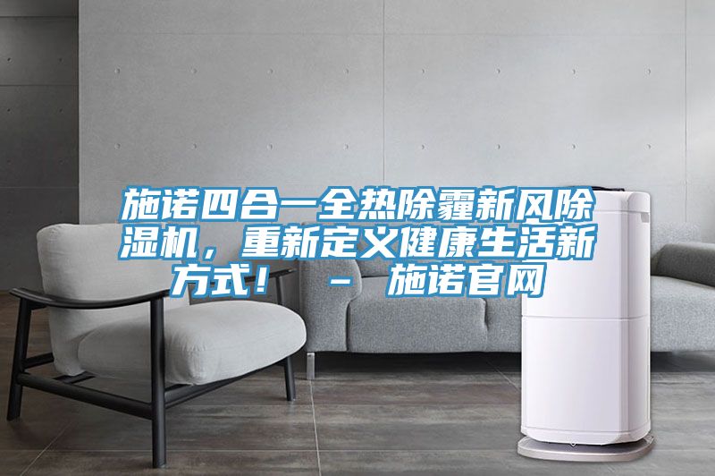 施諾四合一全熱除霾新風好色先生在线播放，重新定義健康生活新方式！ – 施諾官網