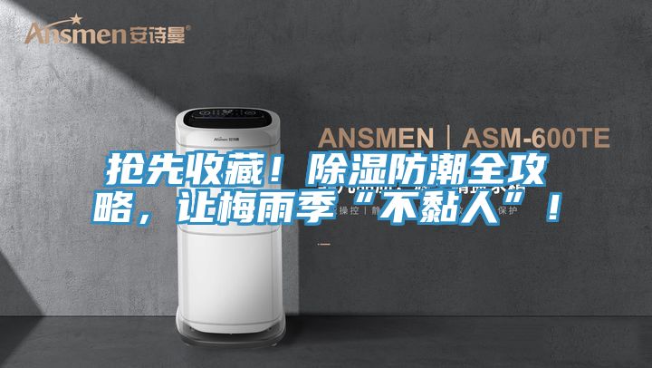 搶先收藏！除濕防潮全攻略，讓梅雨季“不黏人”！