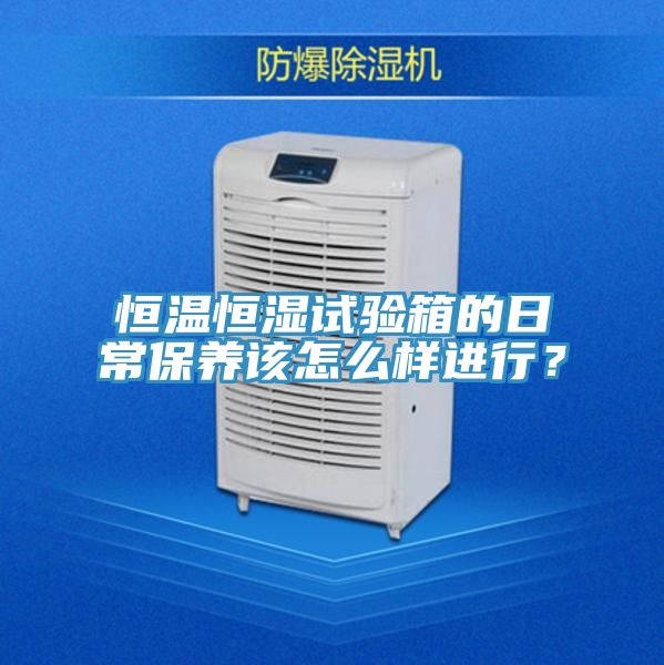 恒溫恒濕試驗箱的日常保養該怎麽樣進行?