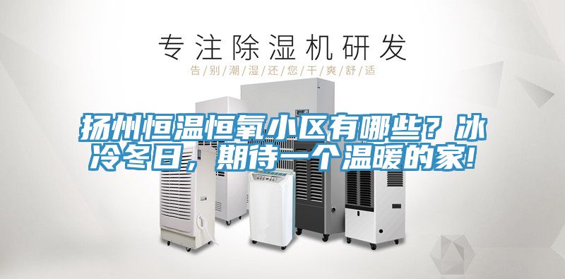 揚州恒溫恒氧小區有哪些？冰冷冬日，期待一個溫暖的家!