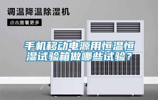 手機移動電源用恒溫恒濕試驗箱做哪些試驗？