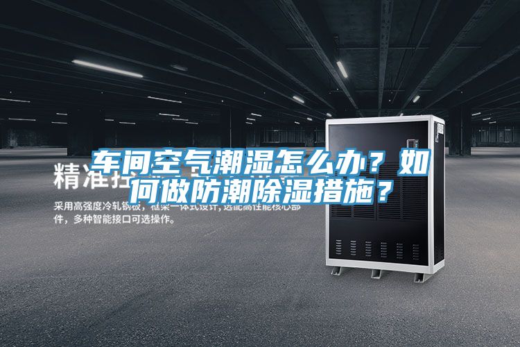 車間空氣潮濕怎麽辦？如何做防潮除濕措施？
