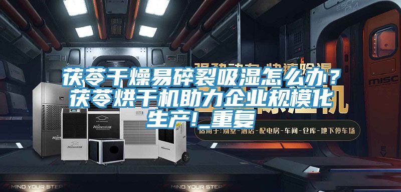 茯苓幹燥易碎裂吸濕怎麽辦？茯苓烘幹機助力企業規模化生產!_重複