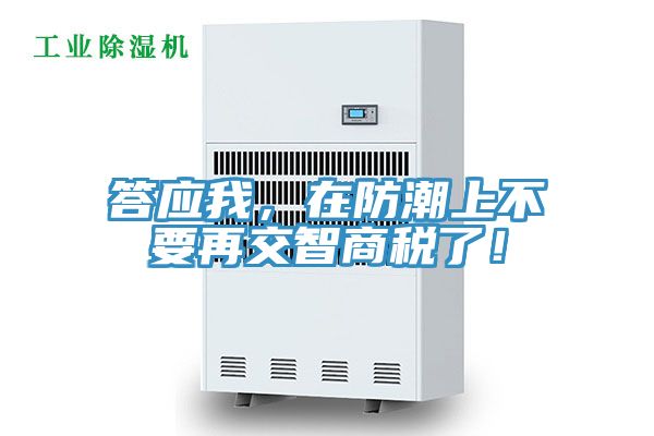 答應我，在防潮上不要再交智商稅了！