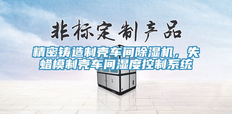 精密鑄造製殼車間好色先生在线播放,失蠟模製殼車間濕度控製係統