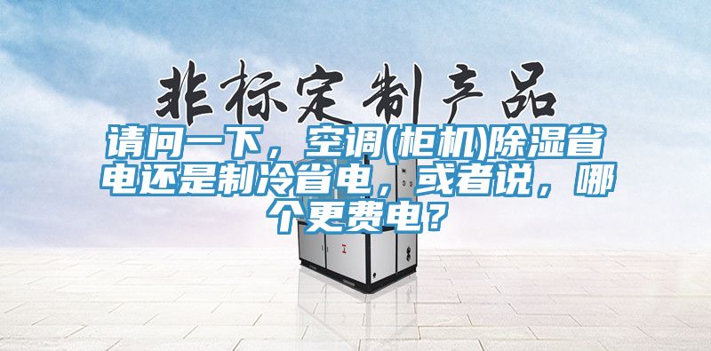 請問一下，空調(櫃機)除濕省電還是製冷省電，或者說，哪個更費電？