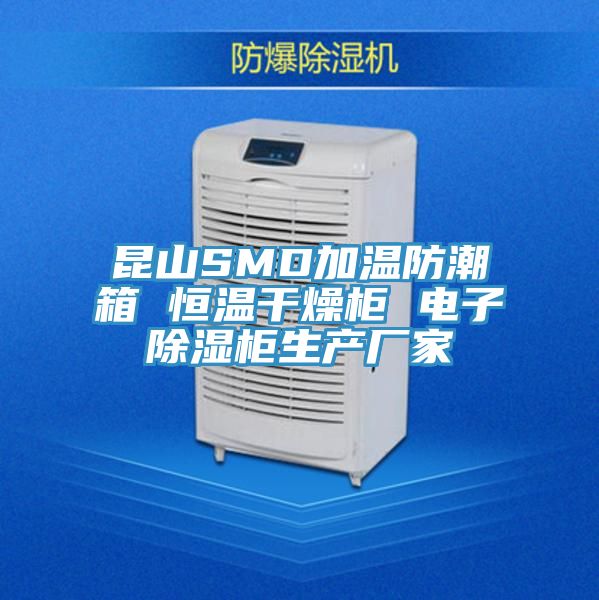 昆山SMD加溫防潮箱 恒溫幹燥櫃 電子除濕櫃生產廠家