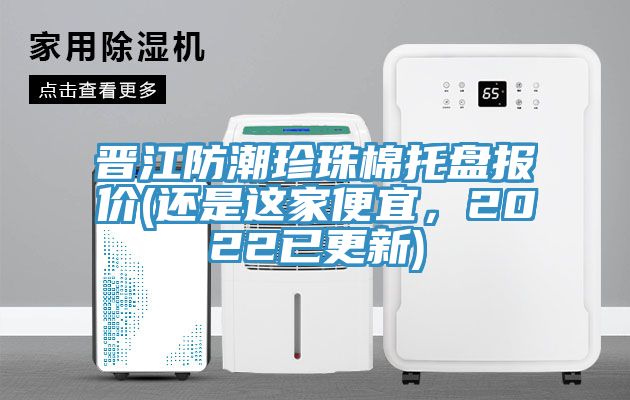 晉江防潮珍珠棉托盤報價(還是這家便宜，2022已更新)