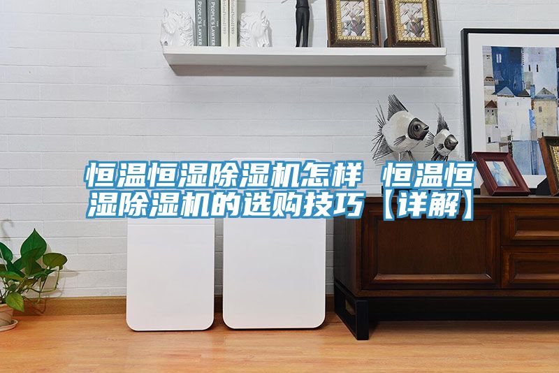 恒溫恒濕好色先生在线播放怎樣 恒溫恒濕好色先生在线播放的選購技巧【詳解】