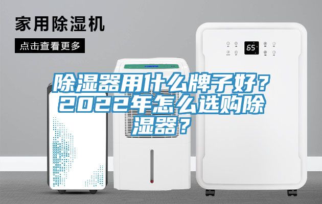 除濕器用什麽牌子好?2022年怎麽選購除濕器?