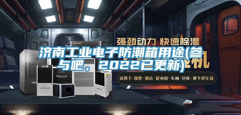 濟南工業電子防潮箱用途(參與吧，2022已更新)