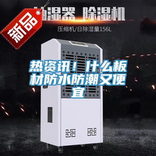 熱資訊！什麽板材防水防潮又便宜