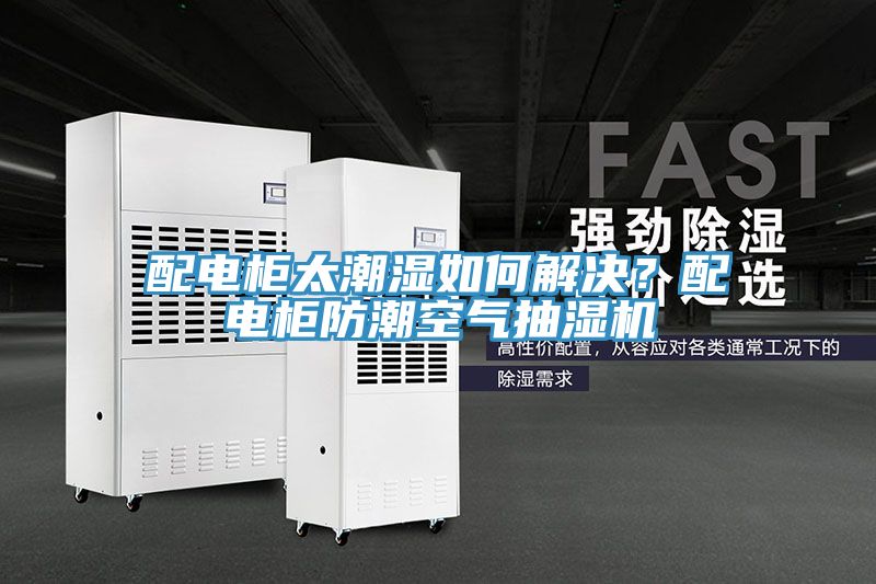 配電櫃太潮濕如何解決？配電櫃防潮空氣抽濕機