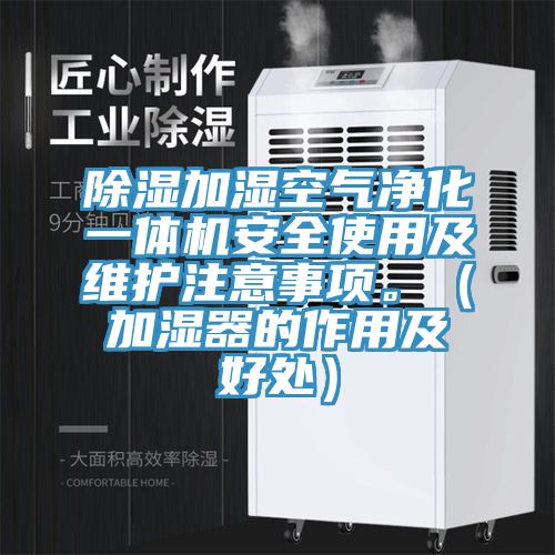 除濕加濕空氣淨化一體機安全使用及維護注意事項。（加濕器的作用及好處）