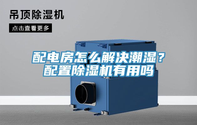 配電房怎麽解決潮濕？配置好色先生在线播放有用嗎