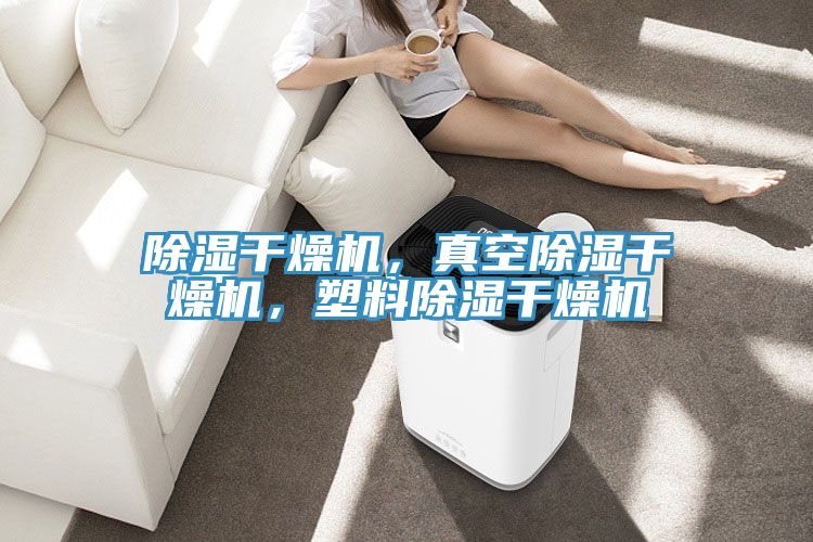 除濕幹燥機，真空除濕幹燥機，塑料除濕幹燥機