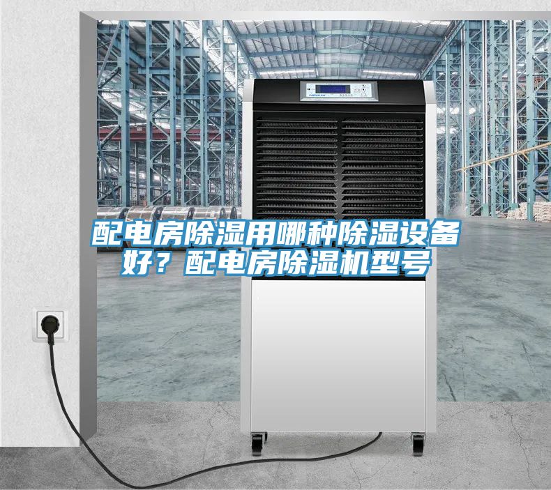 配電房除濕用哪種除濕設備好？配電房好色先生在线播放型號