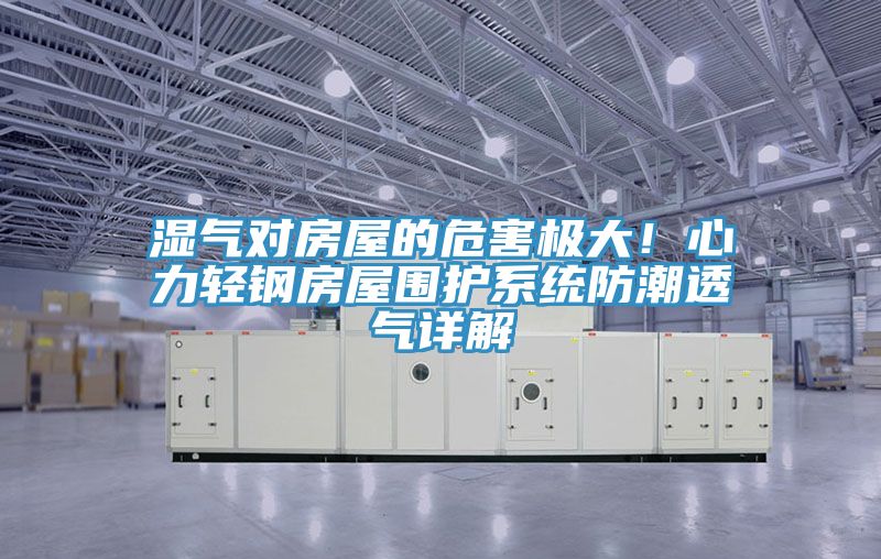 濕氣對房屋的危害極大！心力輕鋼房屋圍護係統防潮透氣詳解