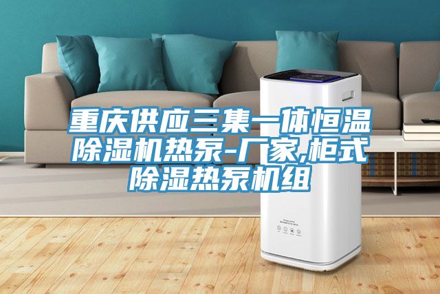 重慶供應三集一體恒溫好色先生在线播放熱泵-廠家,櫃式除濕熱泵機組