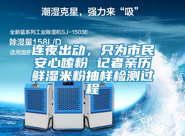 連夜出動，隻為市民安心嗦粉 記者親曆鮮濕米粉抽樣檢測過程