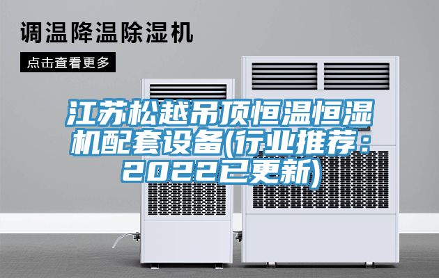 江蘇鬆越吊頂恒溫恒濕機配套設備(行業推薦：2022已更新)