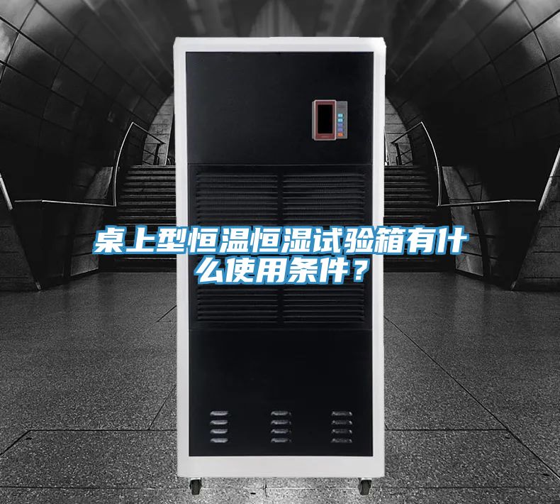 桌上型恒溫恒濕試驗箱有什麽使用條件？