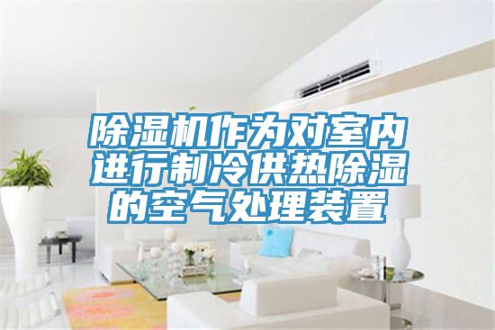 好色先生在线播放作為對室內進行製冷供熱除濕的空氣處理裝置